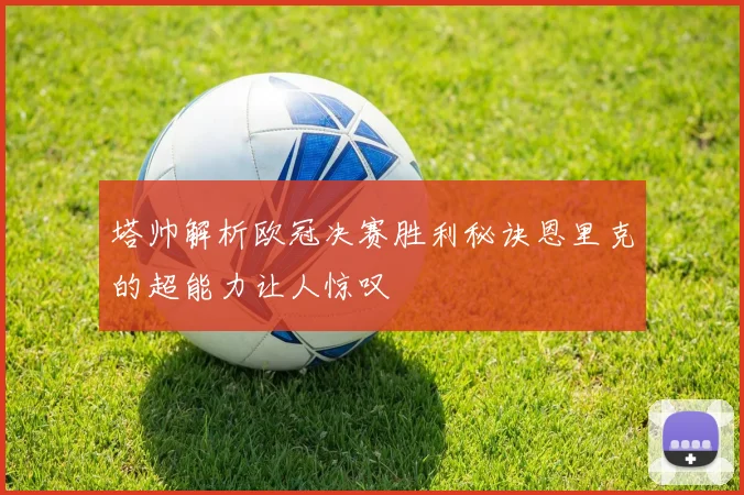 塔帅解析欧冠决赛胜利秘诀恩里克的超能力让人惊叹