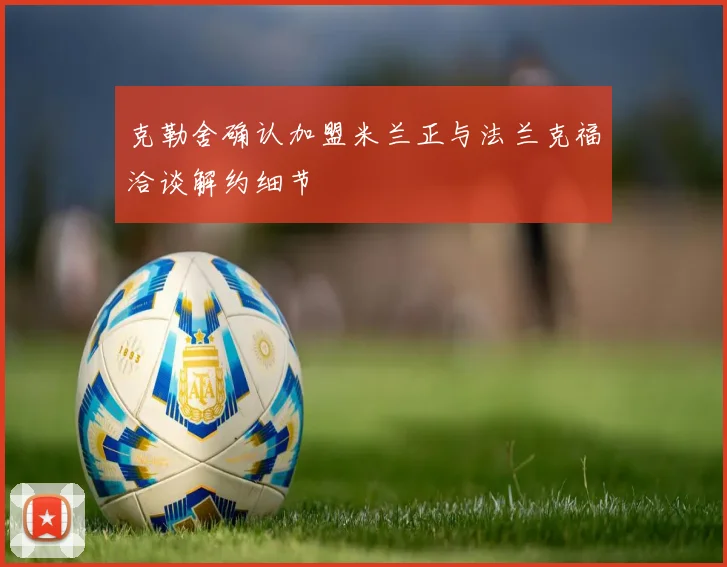 克勒舍确认加盟米兰正与法兰克福洽谈解约细节