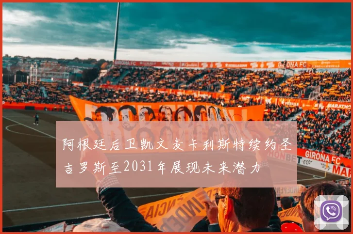 阿根廷后卫凯文麦卡利斯特续约圣吉罗斯至2031年展现未来潜力