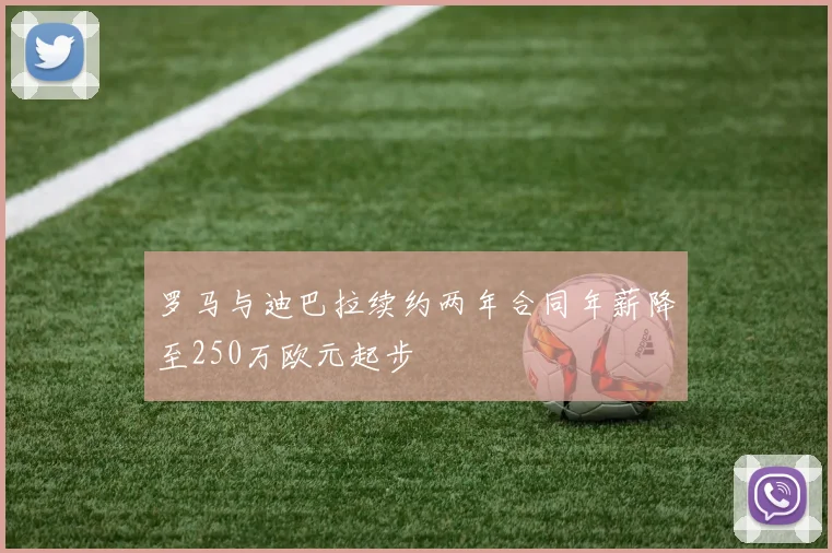 罗马与迪巴拉续约两年合同年薪降至250万欧元起步