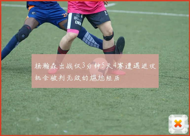 杨瀚森出战仅3分钟5天4赛遭遇进攻机会被判无效的尴尬经历