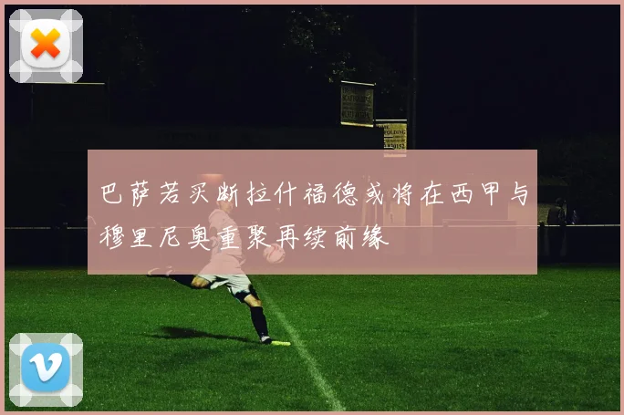 巴萨若买断拉什福德或将在西甲与穆里尼奥重聚再续前缘