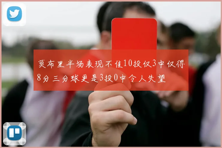 莫布里半场表现不佳10投仅3中仅得8分三分球更是3投0中令人失望