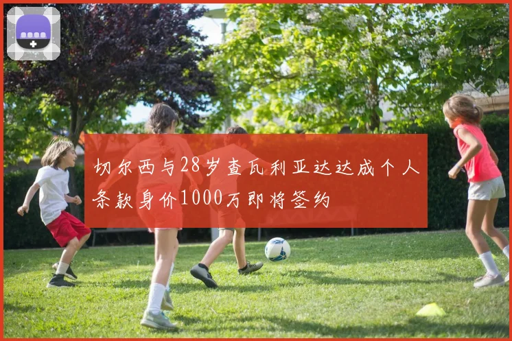 切尔西与28岁查瓦利亚达达成个人条款身价1000万即将签约