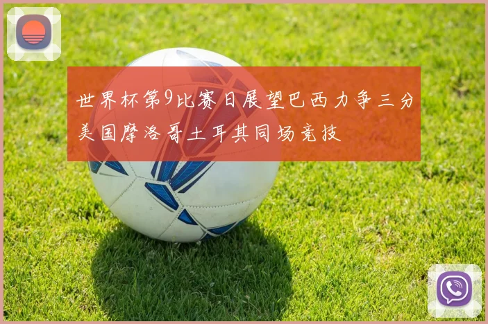 世界杯第9比赛日展望巴西力争三分美国摩洛哥土耳其同场竞技