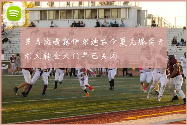 罗马诺透露伊尔迪兹今夏无缘离开尤文转会大门早已关闭