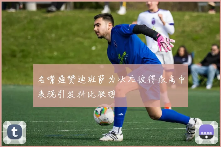 名嘴盛赞迪班萨为状元彼得森高中表现引发科比联想