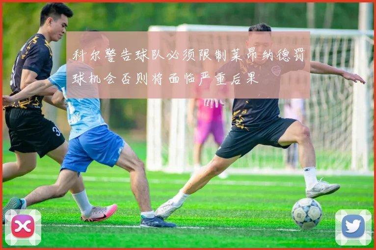 科尔警告球队必须限制莱昂纳德罚球机会否则将面临严重后果