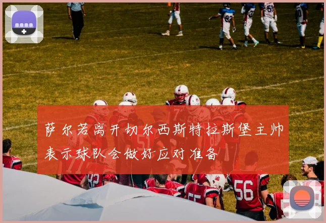 萨尔若离开切尔西斯特拉斯堡主帅表示球队会做好应对准备
